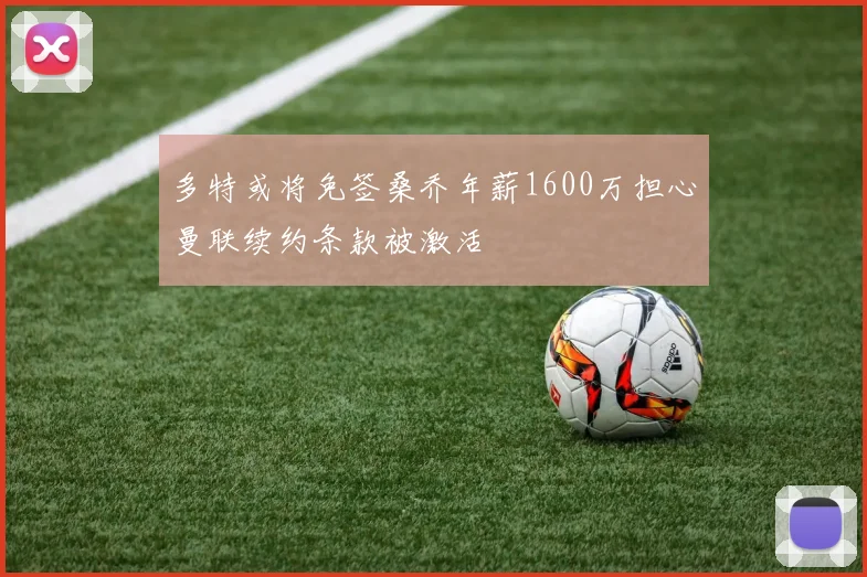 多特或将免签桑乔年薪1600万担心曼联续约条款被激活