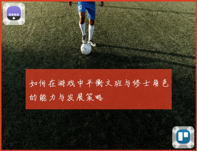 如何在游戏中平衡文班与修士角色的能力与发展策略