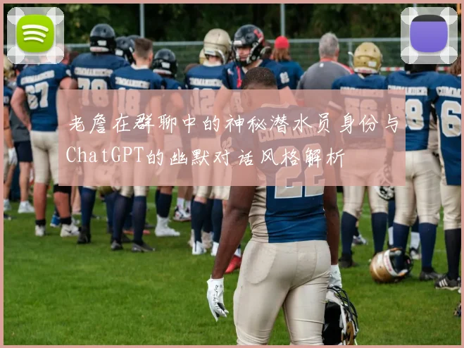 老詹在群聊中的神秘潜水员身份与ChatGPT的幽默对话风格解析