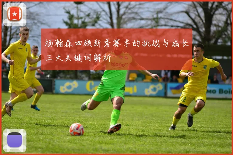 杨瀚森回顾新秀赛季的挑战与成长三大关键词解析