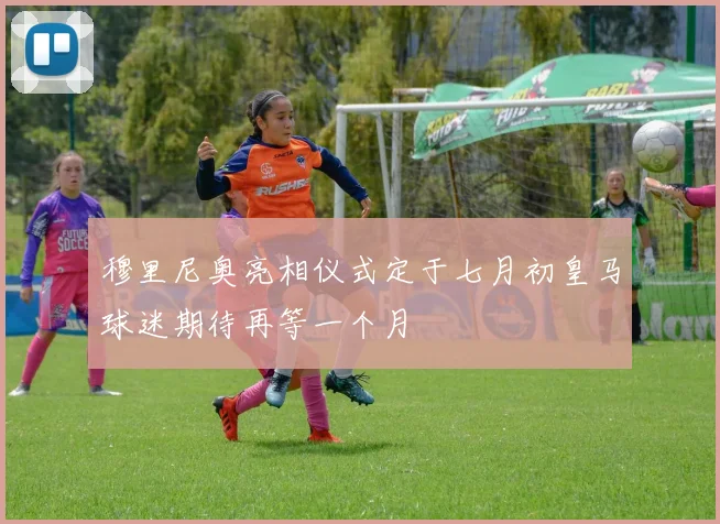 穆里尼奥亮相仪式定于七月初皇马球迷期待再等一个月