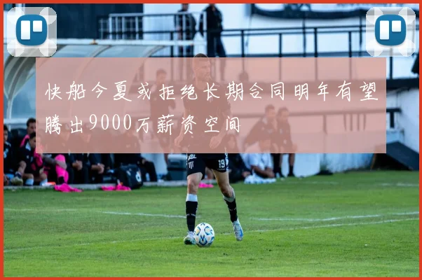 快船今夏或拒绝长期合同明年有望腾出9000万薪资空间