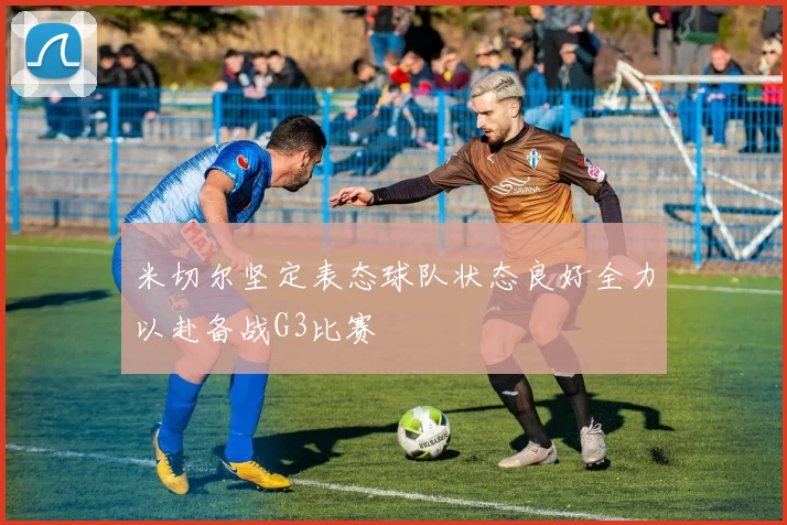米切尔坚定表态球队状态良好全力以赴备战G3比赛