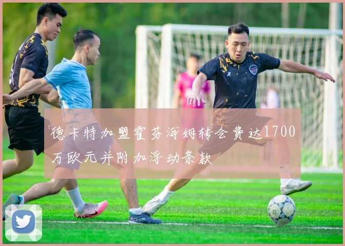 德卡特加盟霍芬海姆转会费达1700万欧元并附加浮动条款