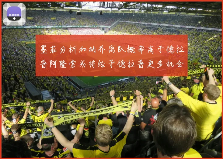 墨菲分析加纳乔离队概率高于德拉普阿隆索或将给予德拉普更多机会